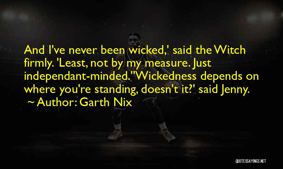 Garth Nix Quotes: And I've Never Been Wicked,' Said The Witch Firmly. 'least, Not By My Measure. Just Independant-minded.''wickedness Depends On Where You're