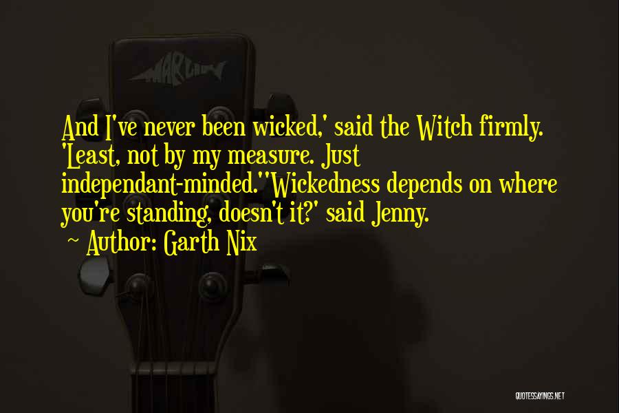 Garth Nix Quotes: And I've Never Been Wicked,' Said The Witch Firmly. 'least, Not By My Measure. Just Independant-minded.''wickedness Depends On Where You're