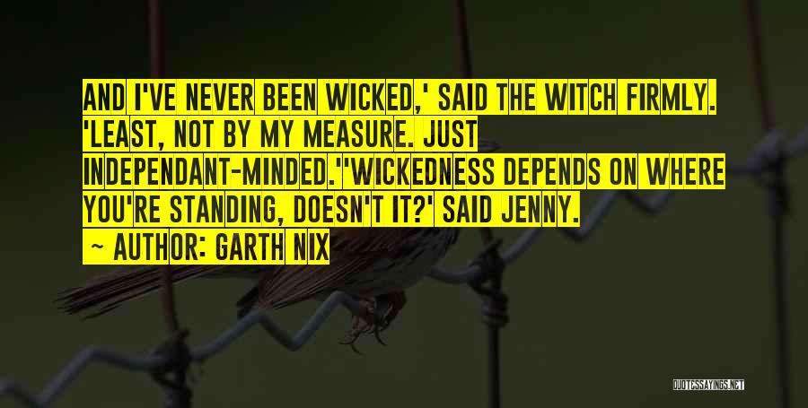 Garth Nix Quotes: And I've Never Been Wicked,' Said The Witch Firmly. 'least, Not By My Measure. Just Independant-minded.''wickedness Depends On Where You're