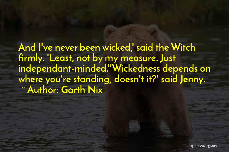 Garth Nix Quotes: And I've Never Been Wicked,' Said The Witch Firmly. 'least, Not By My Measure. Just Independant-minded.''wickedness Depends On Where You're