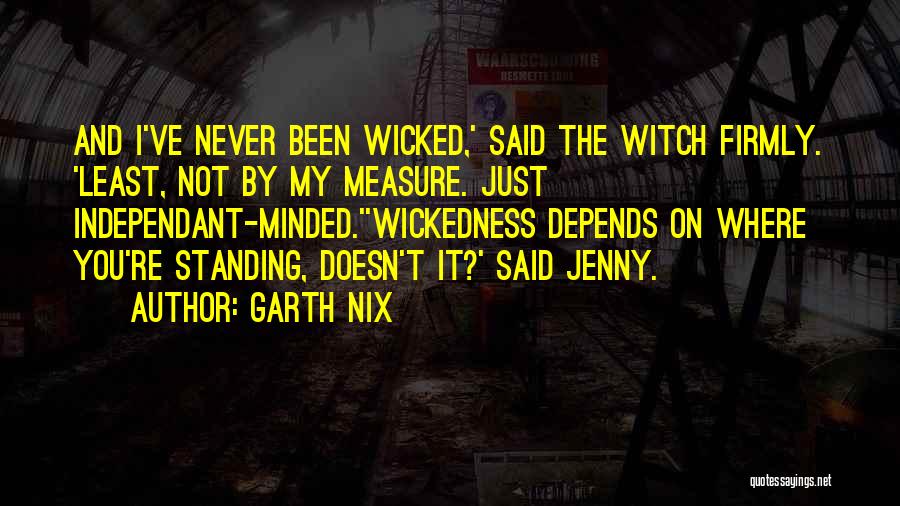 Garth Nix Quotes: And I've Never Been Wicked,' Said The Witch Firmly. 'least, Not By My Measure. Just Independant-minded.''wickedness Depends On Where You're