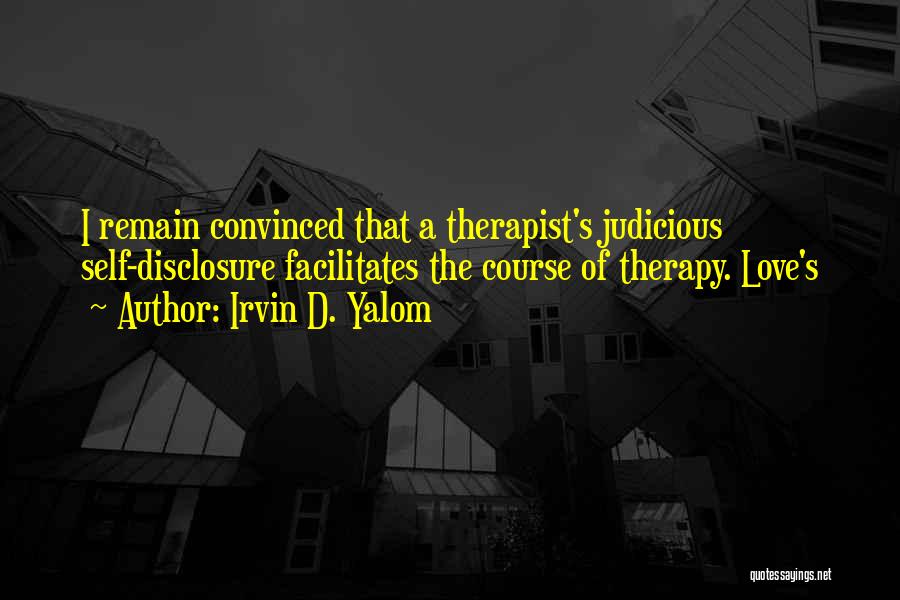 Irvin D. Yalom Quotes: I Remain Convinced That A Therapist's Judicious Self-disclosure Facilitates The Course Of Therapy. Love's
