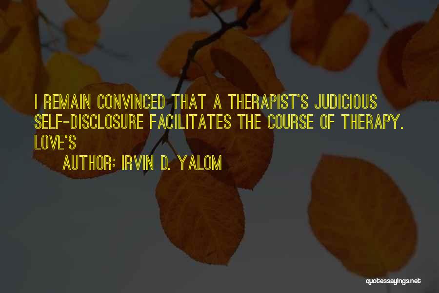 Irvin D. Yalom Quotes: I Remain Convinced That A Therapist's Judicious Self-disclosure Facilitates The Course Of Therapy. Love's