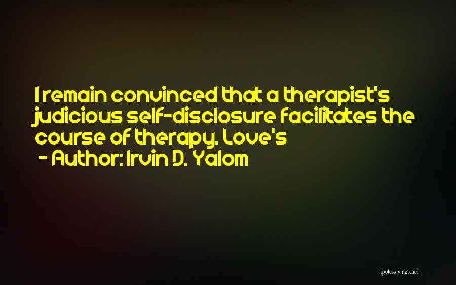 Irvin D. Yalom Quotes: I Remain Convinced That A Therapist's Judicious Self-disclosure Facilitates The Course Of Therapy. Love's
