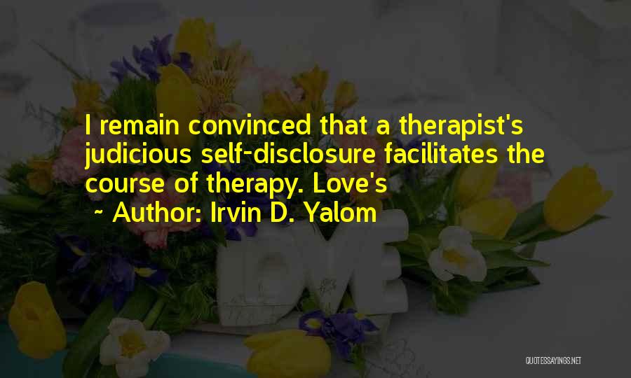 Irvin D. Yalom Quotes: I Remain Convinced That A Therapist's Judicious Self-disclosure Facilitates The Course Of Therapy. Love's