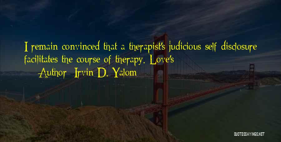 Irvin D. Yalom Quotes: I Remain Convinced That A Therapist's Judicious Self-disclosure Facilitates The Course Of Therapy. Love's