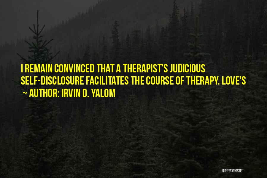 Irvin D. Yalom Quotes: I Remain Convinced That A Therapist's Judicious Self-disclosure Facilitates The Course Of Therapy. Love's