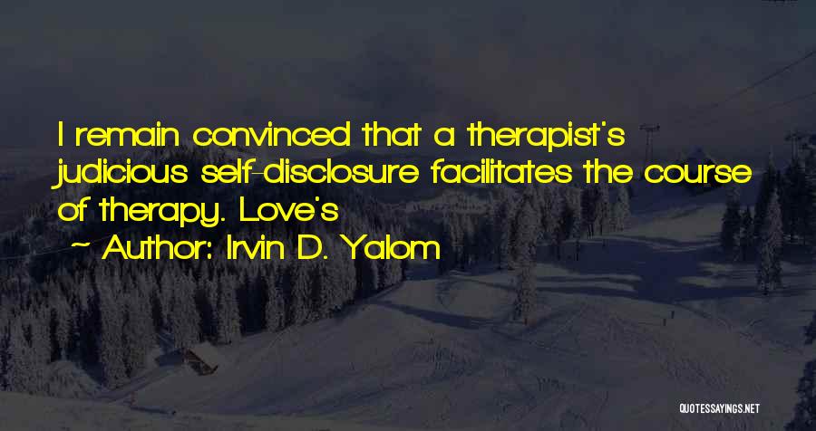 Irvin D. Yalom Quotes: I Remain Convinced That A Therapist's Judicious Self-disclosure Facilitates The Course Of Therapy. Love's
