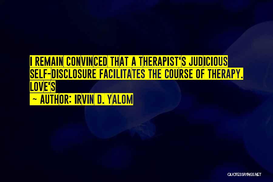 Irvin D. Yalom Quotes: I Remain Convinced That A Therapist's Judicious Self-disclosure Facilitates The Course Of Therapy. Love's