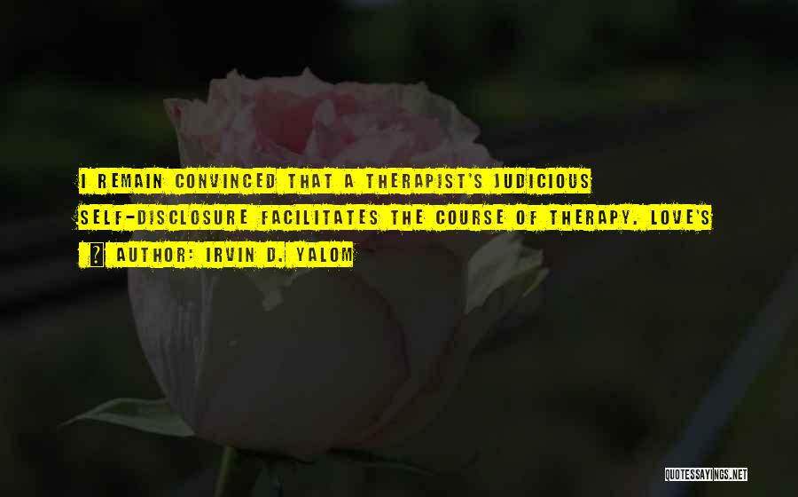 Irvin D. Yalom Quotes: I Remain Convinced That A Therapist's Judicious Self-disclosure Facilitates The Course Of Therapy. Love's