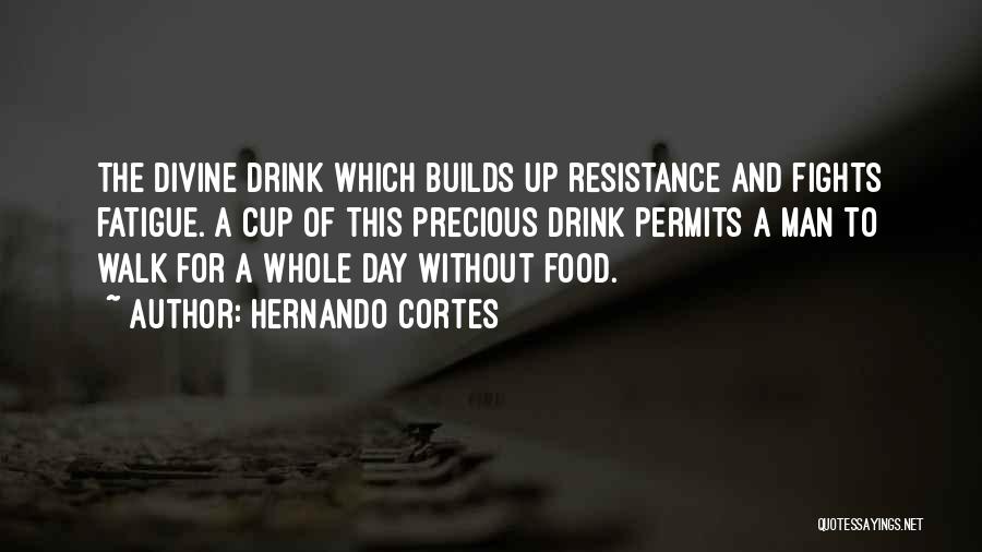 Hernando Cortes Quotes: The Divine Drink Which Builds Up Resistance And Fights Fatigue. A Cup Of This Precious Drink Permits A Man To