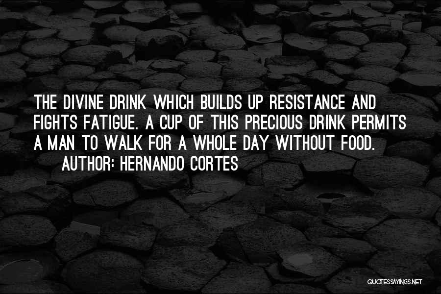 Hernando Cortes Quotes: The Divine Drink Which Builds Up Resistance And Fights Fatigue. A Cup Of This Precious Drink Permits A Man To