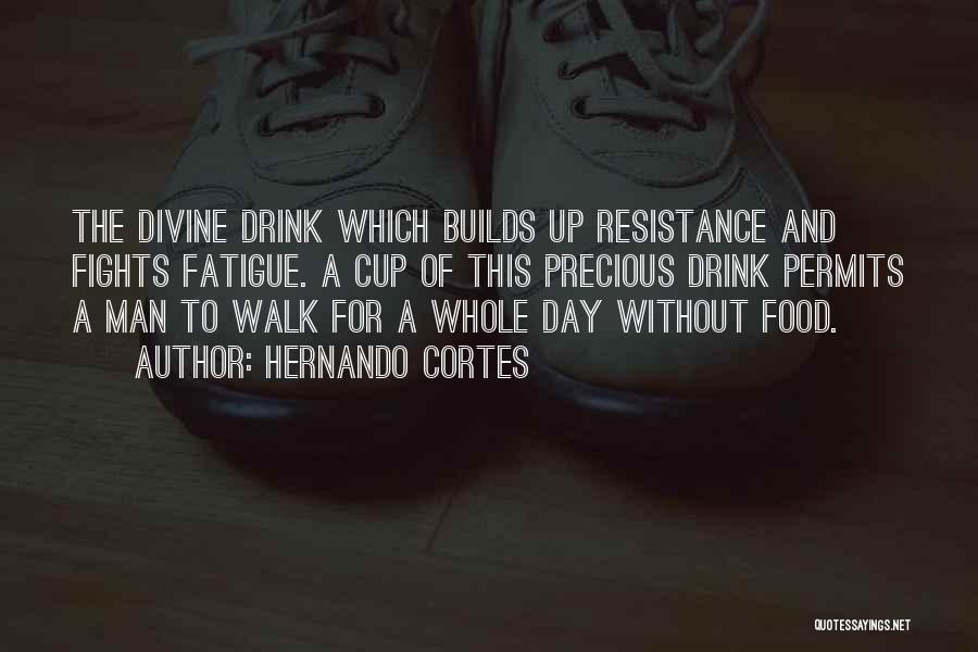 Hernando Cortes Quotes: The Divine Drink Which Builds Up Resistance And Fights Fatigue. A Cup Of This Precious Drink Permits A Man To