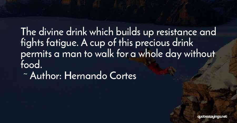 Hernando Cortes Quotes: The Divine Drink Which Builds Up Resistance And Fights Fatigue. A Cup Of This Precious Drink Permits A Man To