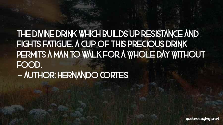 Hernando Cortes Quotes: The Divine Drink Which Builds Up Resistance And Fights Fatigue. A Cup Of This Precious Drink Permits A Man To