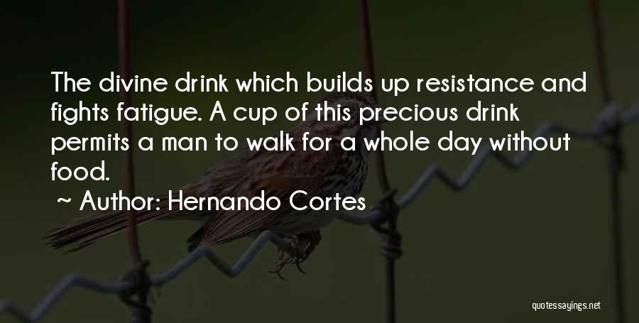 Hernando Cortes Quotes: The Divine Drink Which Builds Up Resistance And Fights Fatigue. A Cup Of This Precious Drink Permits A Man To