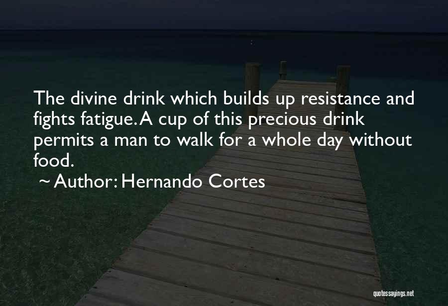 Hernando Cortes Quotes: The Divine Drink Which Builds Up Resistance And Fights Fatigue. A Cup Of This Precious Drink Permits A Man To