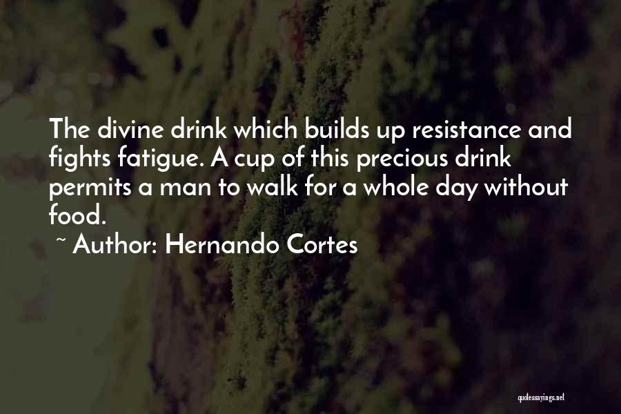 Hernando Cortes Quotes: The Divine Drink Which Builds Up Resistance And Fights Fatigue. A Cup Of This Precious Drink Permits A Man To