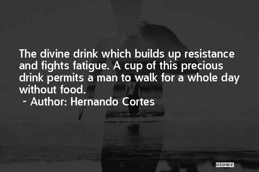 Hernando Cortes Quotes: The Divine Drink Which Builds Up Resistance And Fights Fatigue. A Cup Of This Precious Drink Permits A Man To