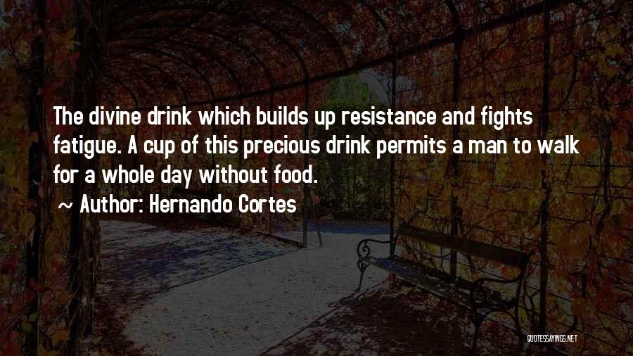 Hernando Cortes Quotes: The Divine Drink Which Builds Up Resistance And Fights Fatigue. A Cup Of This Precious Drink Permits A Man To