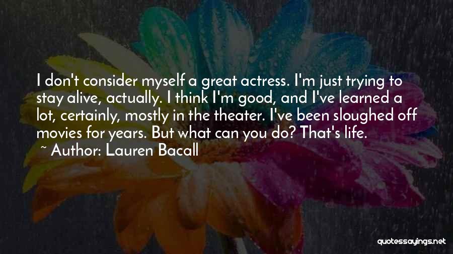 Lauren Bacall Quotes: I Don't Consider Myself A Great Actress. I'm Just Trying To Stay Alive, Actually. I Think I'm Good, And I've