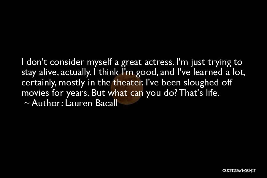 Lauren Bacall Quotes: I Don't Consider Myself A Great Actress. I'm Just Trying To Stay Alive, Actually. I Think I'm Good, And I've