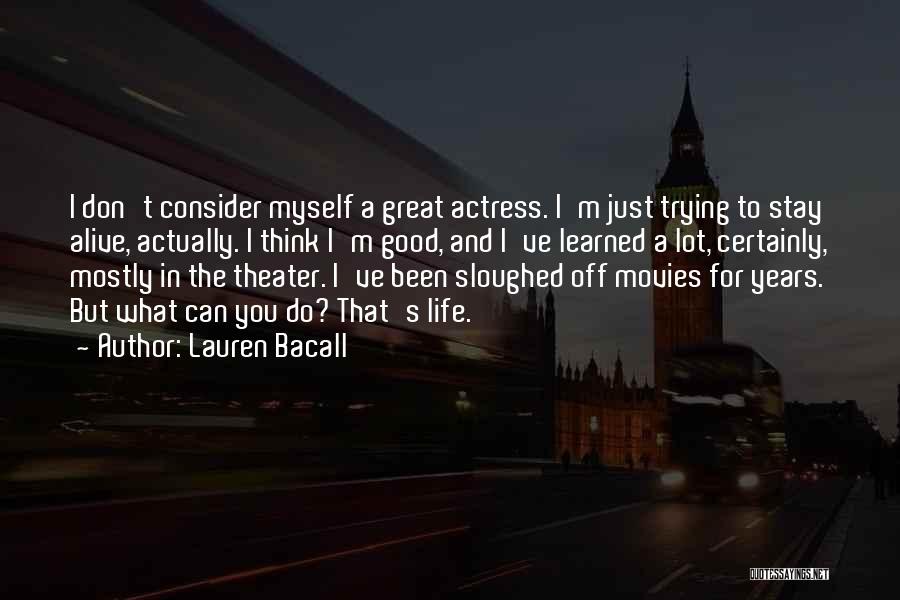 Lauren Bacall Quotes: I Don't Consider Myself A Great Actress. I'm Just Trying To Stay Alive, Actually. I Think I'm Good, And I've