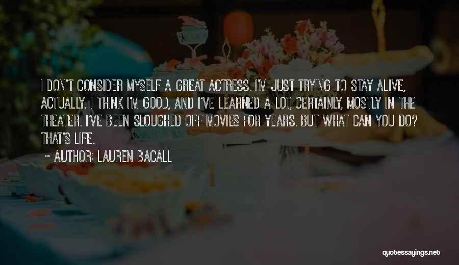 Lauren Bacall Quotes: I Don't Consider Myself A Great Actress. I'm Just Trying To Stay Alive, Actually. I Think I'm Good, And I've