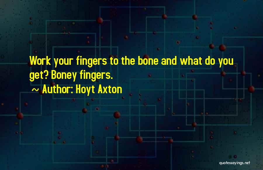 Hoyt Axton Quotes: Work Your Fingers To The Bone And What Do You Get? Boney Fingers.