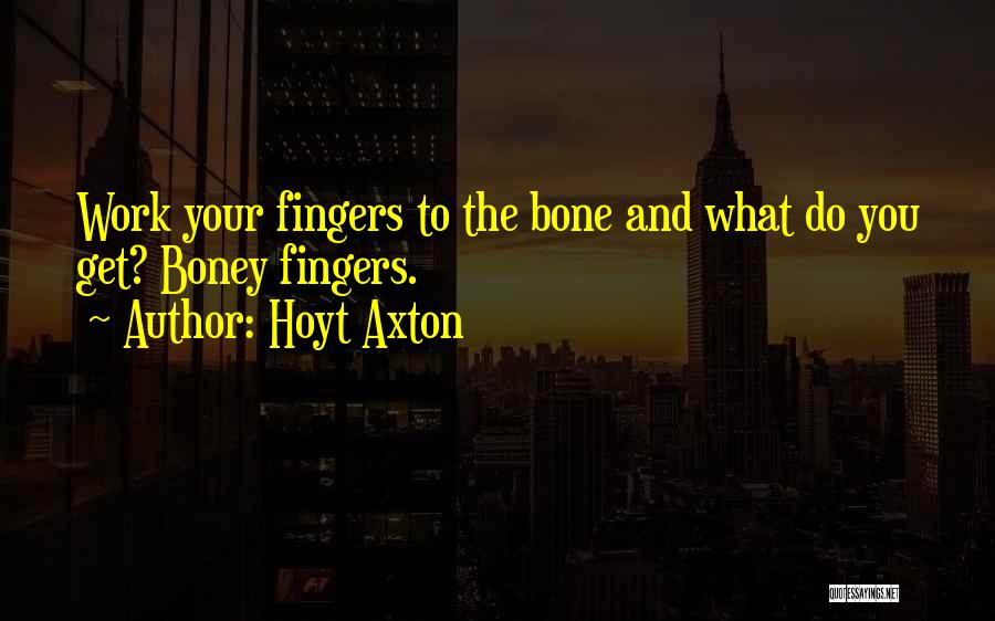 Hoyt Axton Quotes: Work Your Fingers To The Bone And What Do You Get? Boney Fingers.
