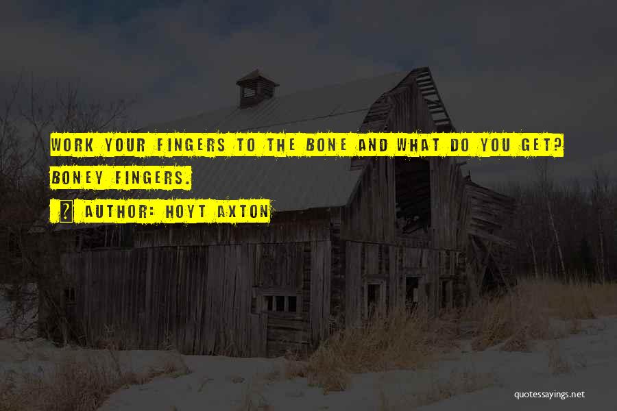 Hoyt Axton Quotes: Work Your Fingers To The Bone And What Do You Get? Boney Fingers.