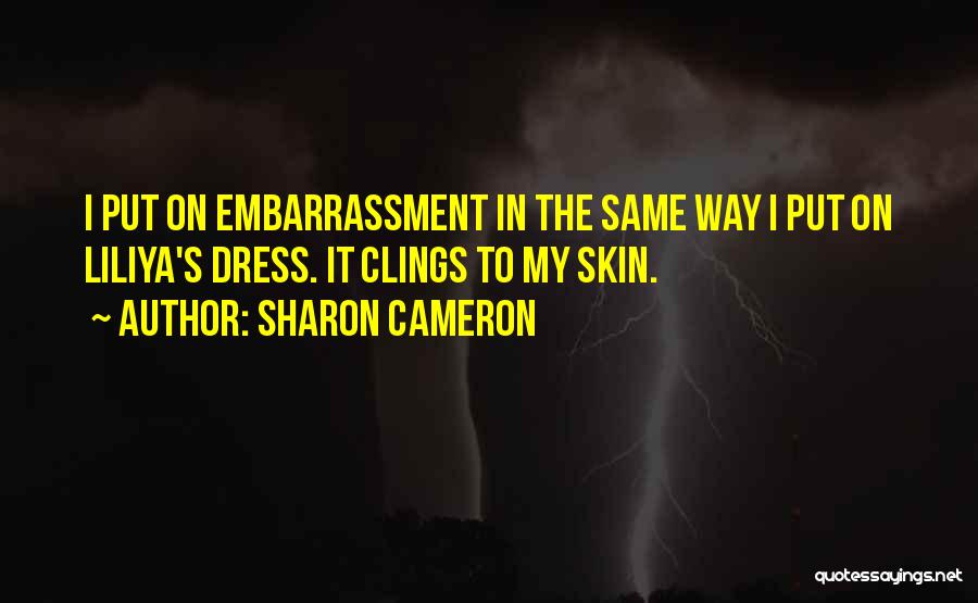 Sharon Cameron Quotes: I Put On Embarrassment In The Same Way I Put On Liliya's Dress. It Clings To My Skin.