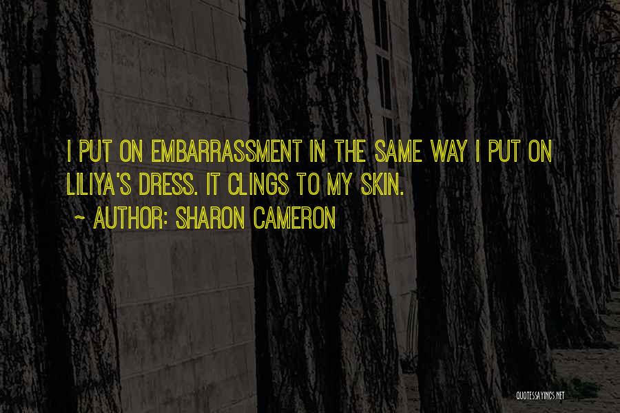 Sharon Cameron Quotes: I Put On Embarrassment In The Same Way I Put On Liliya's Dress. It Clings To My Skin.