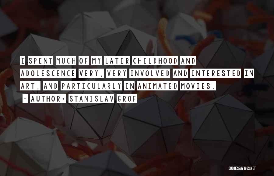Stanislav Grof Quotes: I Spent Much Of My Later Childhood And Adolescence Very, Very Involved And Interested In Art, And Particularly In Animated