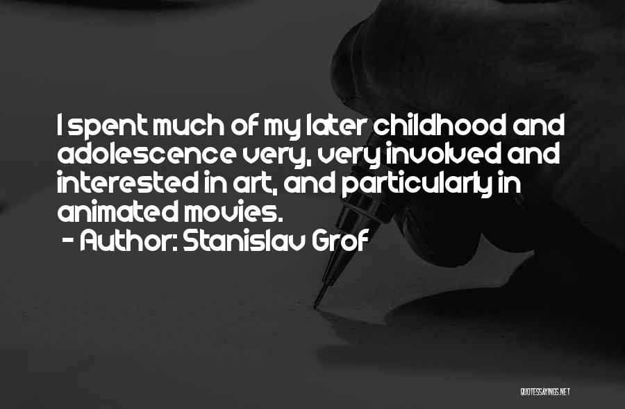 Stanislav Grof Quotes: I Spent Much Of My Later Childhood And Adolescence Very, Very Involved And Interested In Art, And Particularly In Animated