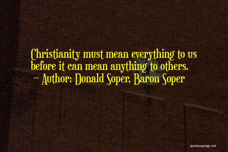 Donald Soper, Baron Soper Quotes: Christianity Must Mean Everything To Us Before It Can Mean Anything To Others.