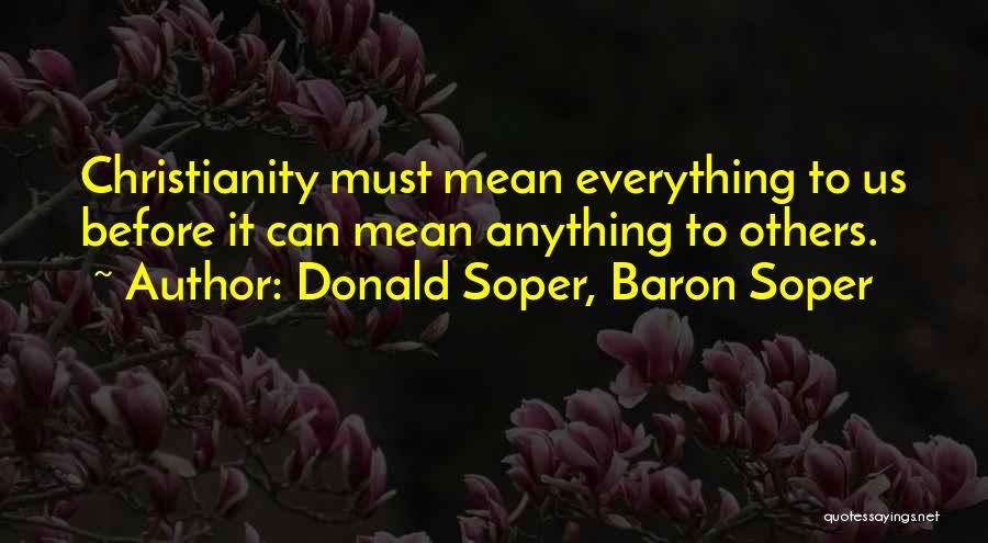 Donald Soper, Baron Soper Quotes: Christianity Must Mean Everything To Us Before It Can Mean Anything To Others.