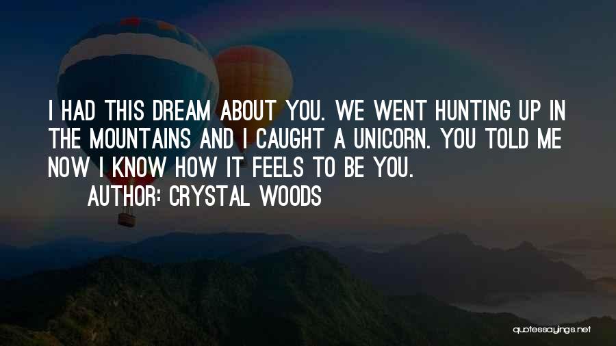 Crystal Woods Quotes: I Had This Dream About You. We Went Hunting Up In The Mountains And I Caught A Unicorn. You Told