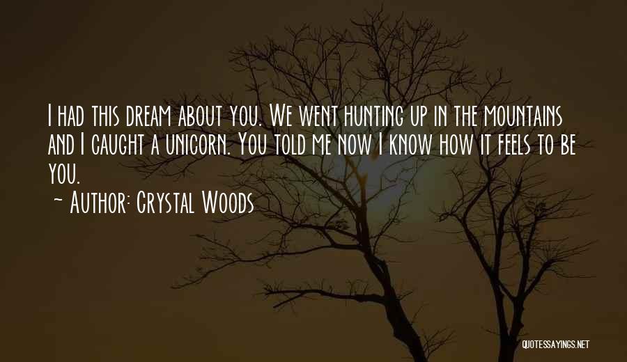 Crystal Woods Quotes: I Had This Dream About You. We Went Hunting Up In The Mountains And I Caught A Unicorn. You Told