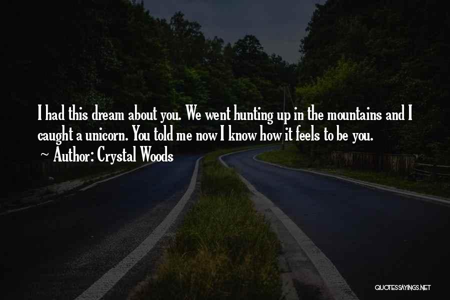 Crystal Woods Quotes: I Had This Dream About You. We Went Hunting Up In The Mountains And I Caught A Unicorn. You Told