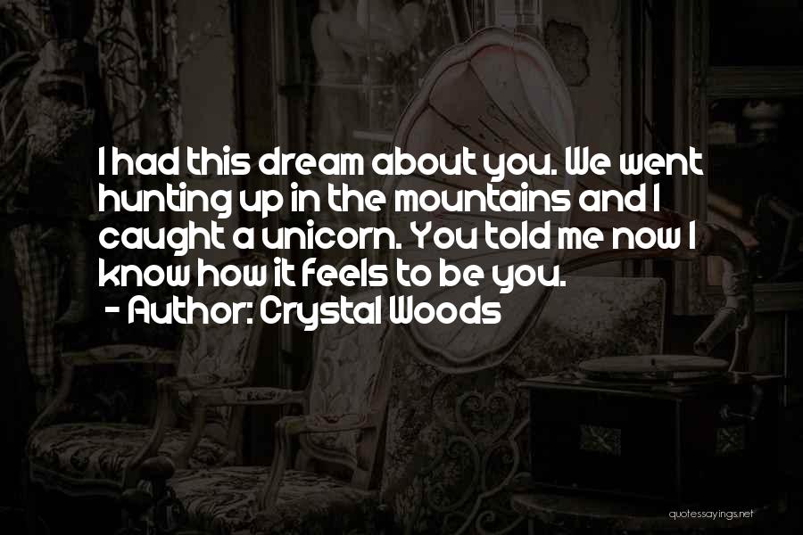 Crystal Woods Quotes: I Had This Dream About You. We Went Hunting Up In The Mountains And I Caught A Unicorn. You Told