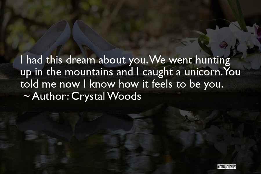 Crystal Woods Quotes: I Had This Dream About You. We Went Hunting Up In The Mountains And I Caught A Unicorn. You Told