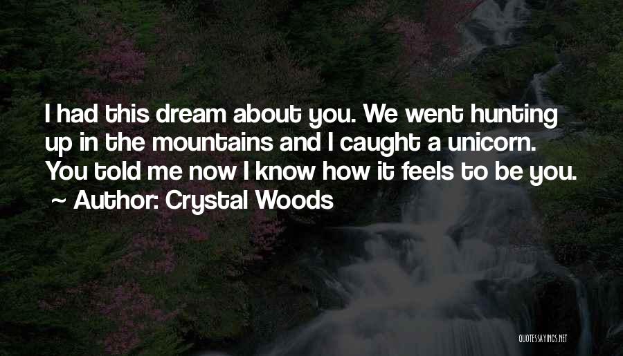 Crystal Woods Quotes: I Had This Dream About You. We Went Hunting Up In The Mountains And I Caught A Unicorn. You Told