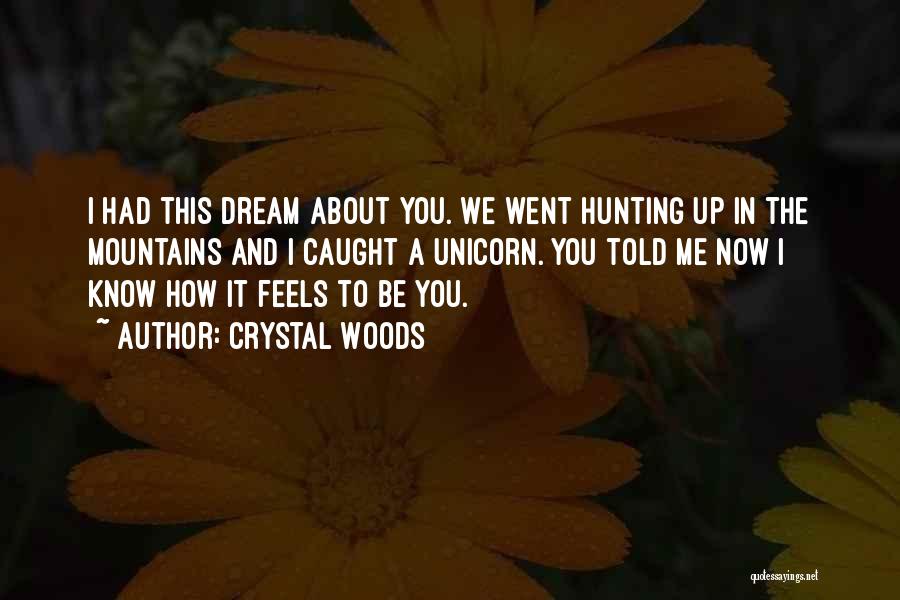 Crystal Woods Quotes: I Had This Dream About You. We Went Hunting Up In The Mountains And I Caught A Unicorn. You Told