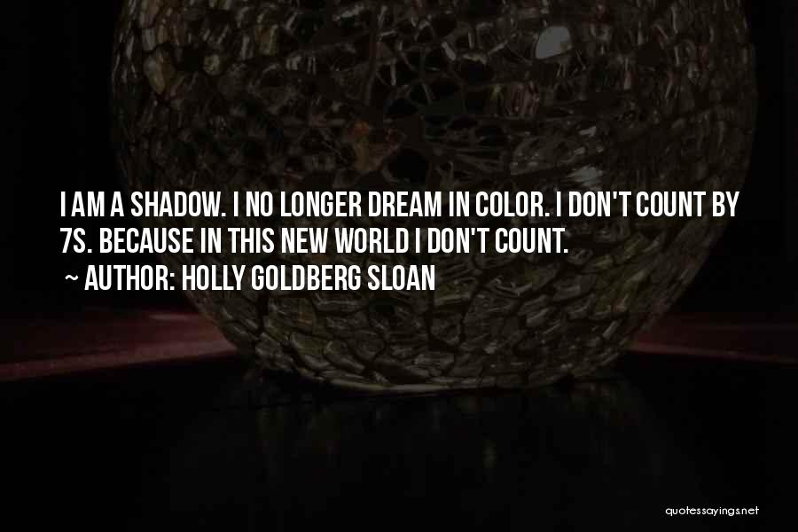 Holly Goldberg Sloan Quotes: I Am A Shadow. I No Longer Dream In Color. I Don't Count By 7s. Because In This New World