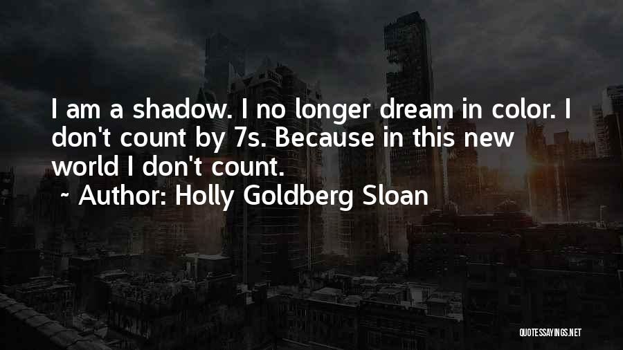 Holly Goldberg Sloan Quotes: I Am A Shadow. I No Longer Dream In Color. I Don't Count By 7s. Because In This New World