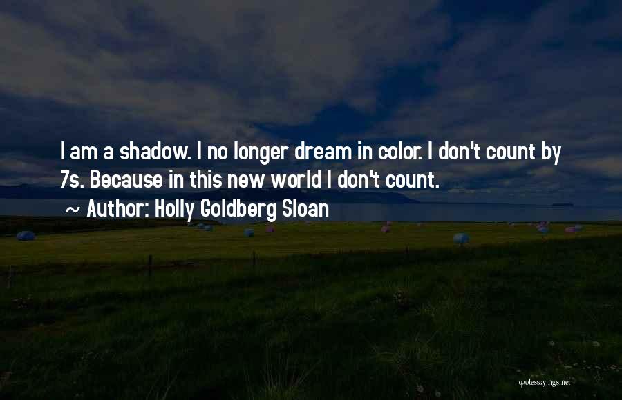 Holly Goldberg Sloan Quotes: I Am A Shadow. I No Longer Dream In Color. I Don't Count By 7s. Because In This New World