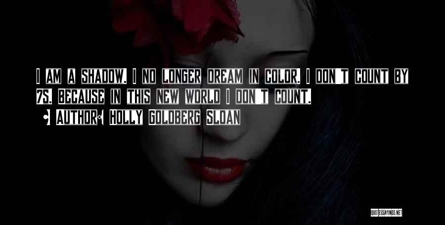 Holly Goldberg Sloan Quotes: I Am A Shadow. I No Longer Dream In Color. I Don't Count By 7s. Because In This New World