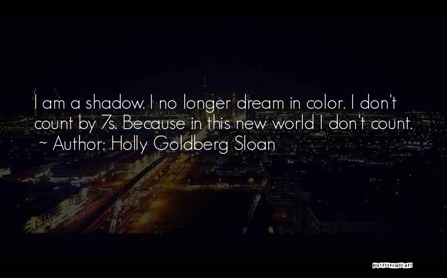 Holly Goldberg Sloan Quotes: I Am A Shadow. I No Longer Dream In Color. I Don't Count By 7s. Because In This New World