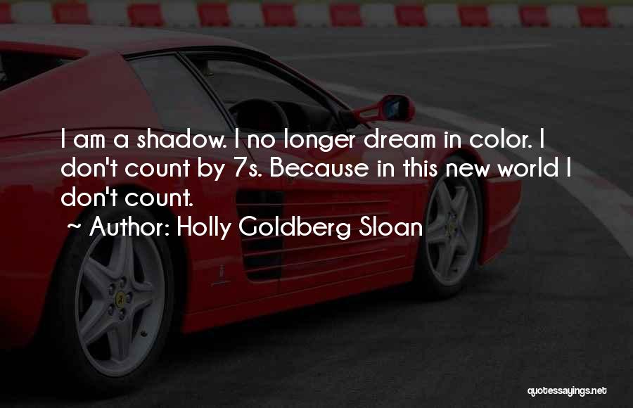 Holly Goldberg Sloan Quotes: I Am A Shadow. I No Longer Dream In Color. I Don't Count By 7s. Because In This New World